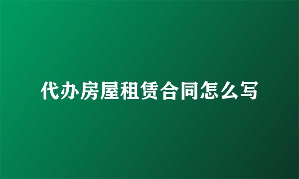 代办房屋租赁合同怎么写
