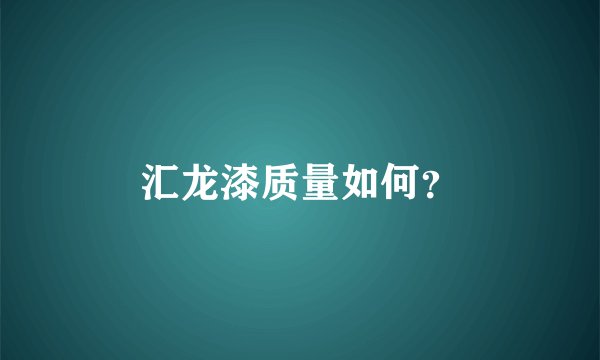 汇龙漆质量如何？