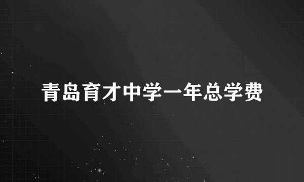 青岛育才中学一年总学费