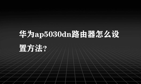 华为ap5030dn路由器怎么设置方法？