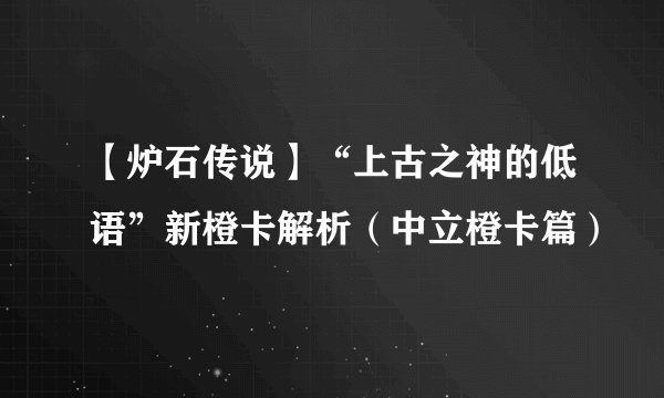 【炉石传说】“上古之神的低语”新橙卡解析（中立橙卡篇）