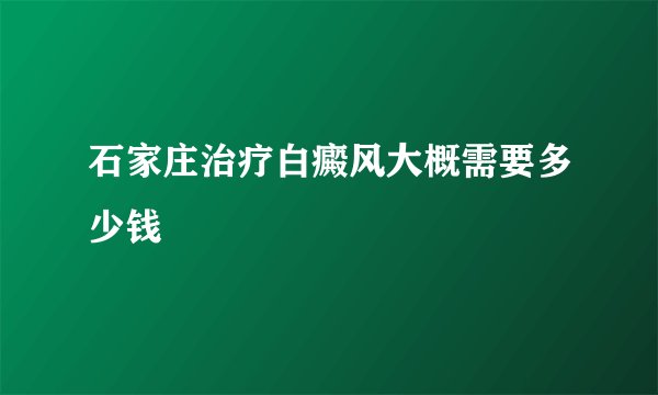 石家庄治疗白癜风大概需要多少钱