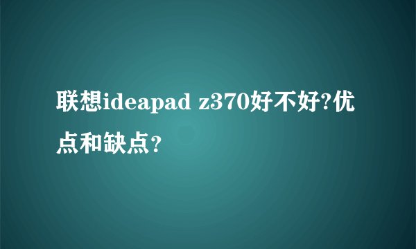 联想ideapad z370好不好?优点和缺点？