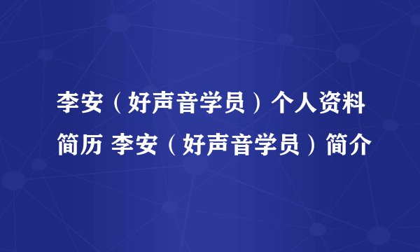 李安（好声音学员）个人资料简历 李安（好声音学员）简介