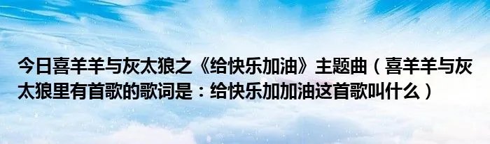 今日喜羊羊与灰太狼之《给快乐加油》主题曲（喜羊羊与灰太狼里有首歌的歌词是：给快乐加加油这首歌叫什么）