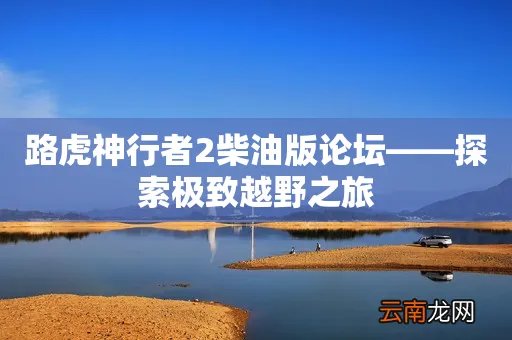 路虎神行者2柴油版论坛——探索极致越野之旅