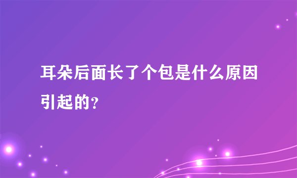 耳朵后面长了个包是什么原因引起的？