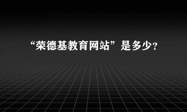 “荣德基教育网站”是多少？