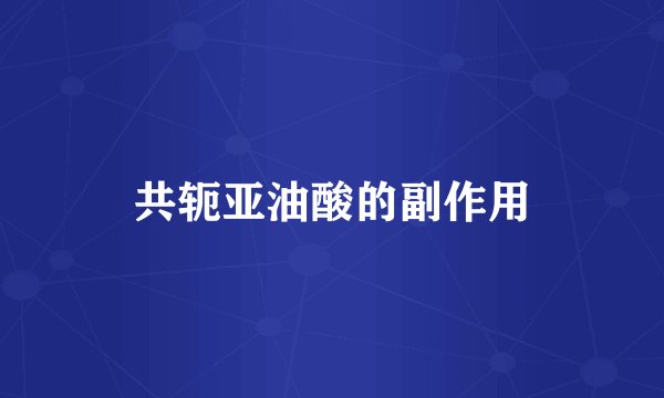 共轭亚油酸的副作用