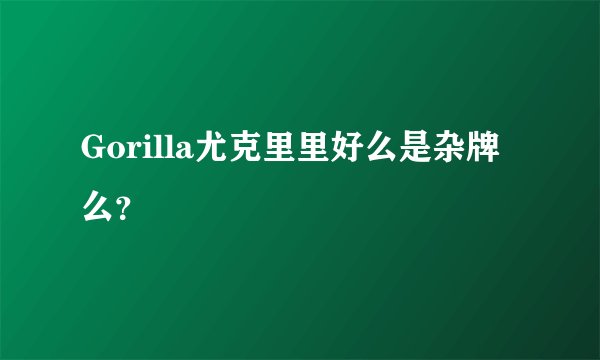 Gorilla尤克里里好么是杂牌么？