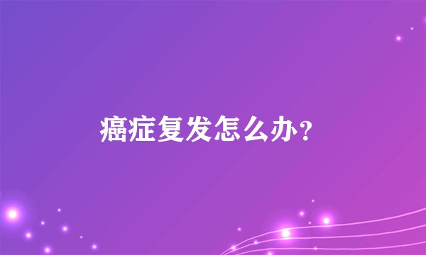 癌症复发怎么办？