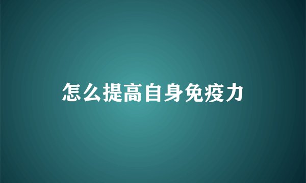 怎么提高自身免疫力