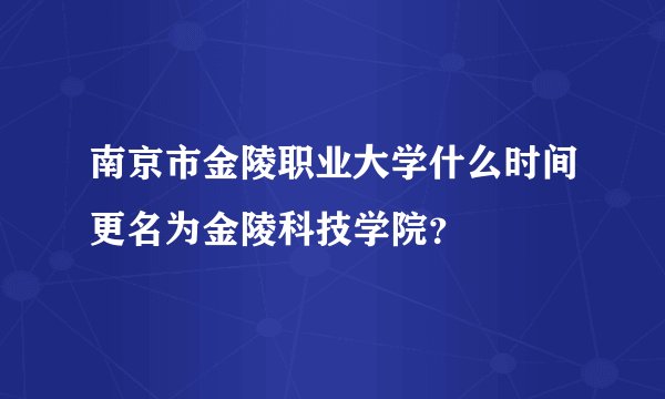 南京市金陵职业大学什么时间更名为金陵科技学院？