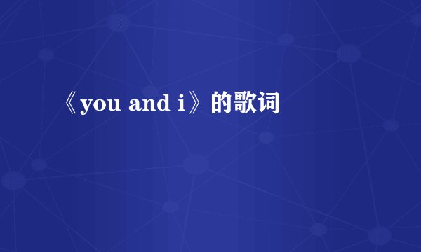 《you and i》的歌词
