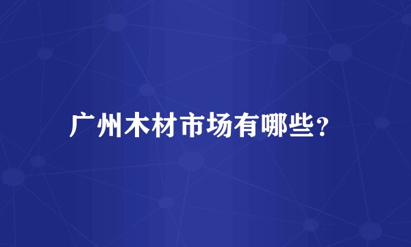 广州木材市场有哪些？