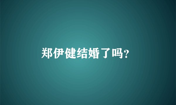 郑伊健结婚了吗？