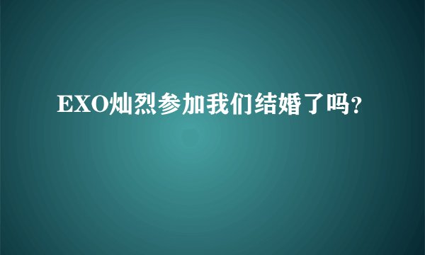 EXO灿烈参加我们结婚了吗？