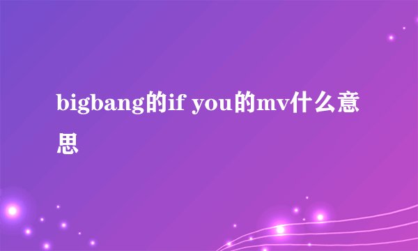 bigbang的if you的mv什么意思