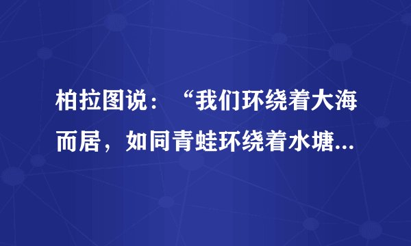 柏拉图说:“我们环绕着大海而居,如同青蛙环绕着水塘。”多山、多岛、环海的地理环境孕育了( )A.古埃及文明B.古巴比伦文明C.古印度文明D.古希腊文明