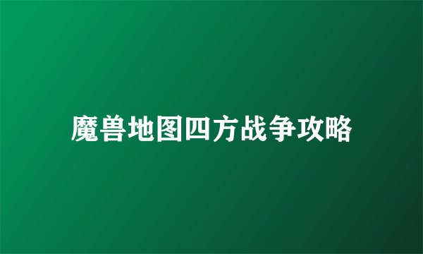 魔兽地图四方战争攻略