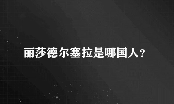 丽莎德尔塞拉是哪国人？