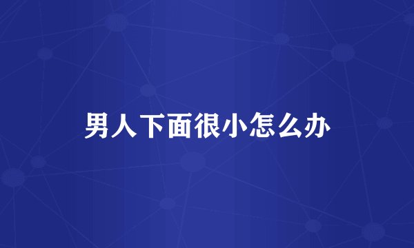 男人下面很小怎么办