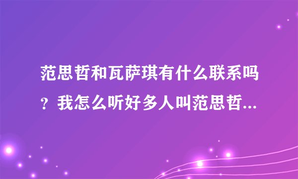 范思哲和瓦萨琪有什么联系吗?我怎么听好多人叫范思哲为“瓦萨琪”呢?