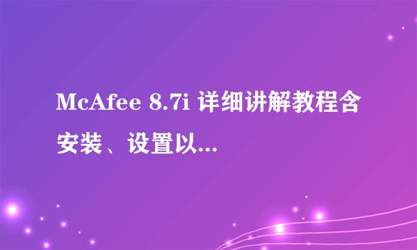 McAfee 8.7i 详细讲解教程含安装、设置以及规则编写（参照原McAfee85i教程编写） -电脑资料