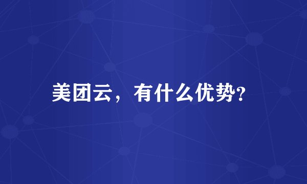 美团云，有什么优势？