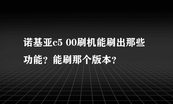 诺基亚c5 00刷机能刷出那些功能？能刷那个版本？