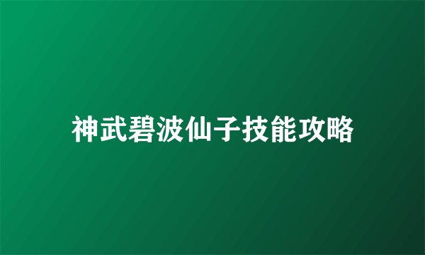 神武碧波仙子技能攻略