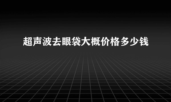 超声波去眼袋大概价格多少钱