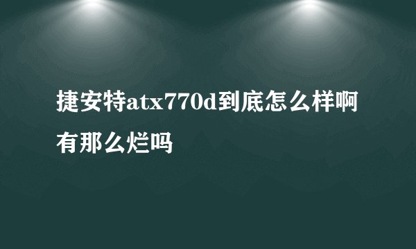 捷安特atx770d到底怎么样啊有那么烂吗