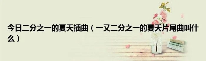 今日二分之一的夏天插曲（一又二分之一的夏天片尾曲叫什么）
