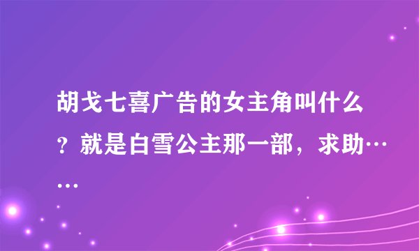 胡戈七喜广告的女主角叫什么？就是白雪公主那一部，求助……