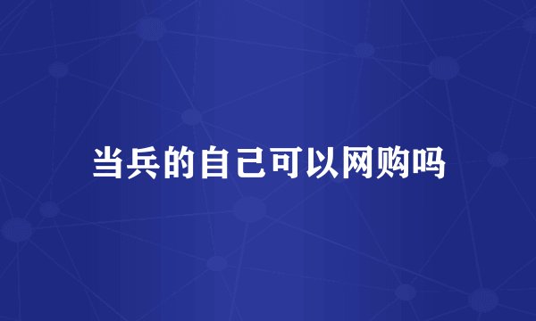 当兵的自己可以网购吗