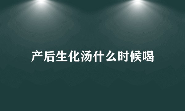 产后生化汤什么时候喝