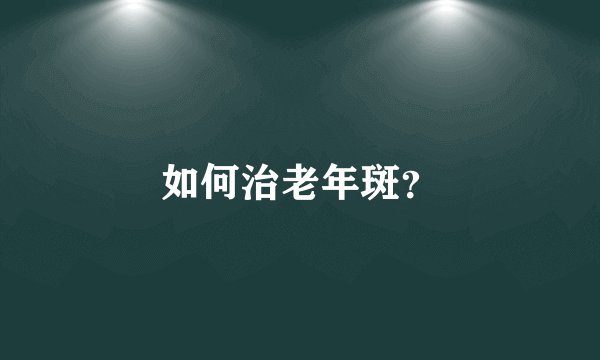 如何治老年斑？