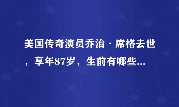 美国传奇演员乔治·席格去世，享年87岁，生前有哪些高光时刻？