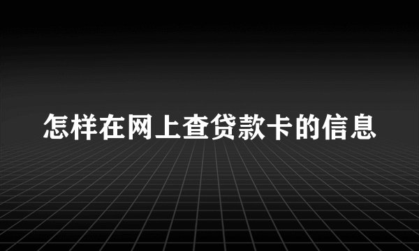 怎样在网上查贷款卡的信息