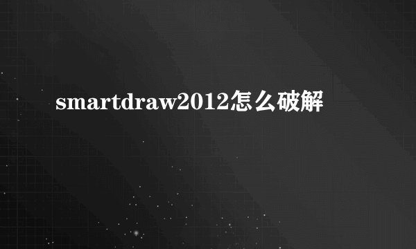 smartdraw2012怎么破解