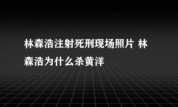 林森浩注射死刑现场照片 林森浩为什么杀黄洋