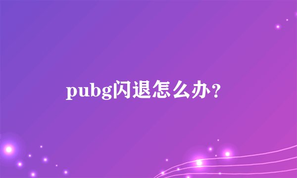 pubg闪退怎么办？