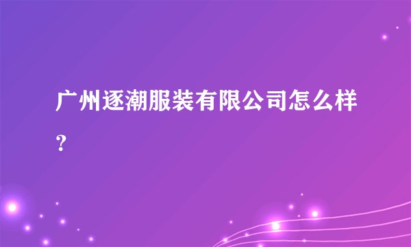 广州逐潮服装有限公司怎么样？