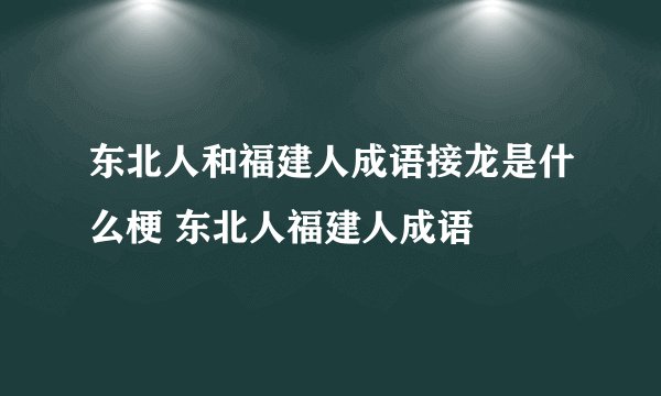 东北人和福建人成语接龙是什么梗 东北人福建人成语
