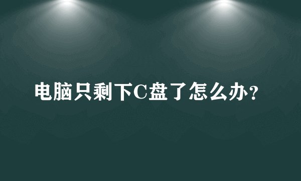 电脑只剩下C盘了怎么办？