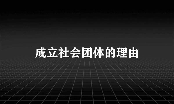 成立社会团体的理由