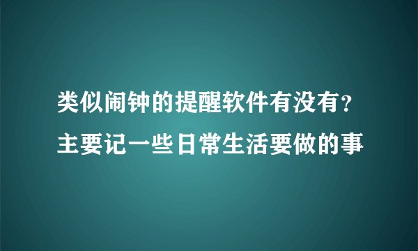 类似闹钟的提醒软件有没有？主要记一些日常生活要做的事