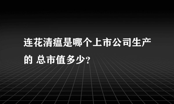 连花清瘟是哪个上市公司生产的 总市值多少？