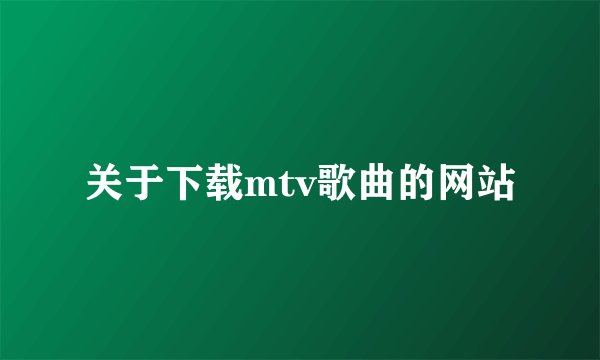 关于下载mtv歌曲的网站